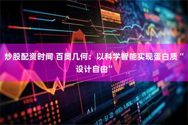 炒股配资时间 百奥几何：以科学智能实现蛋白质“设计自由”
