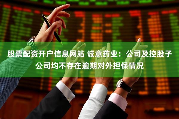 股票配资开户信息网站 诚意药业：公司及控股子公司均不存在逾期对外担保情况