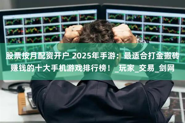 股票按月配资开户 2025年手游：最适合打金搬砖赚钱的十大手机游戏排行榜！_玩家_交易_剑网