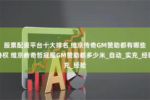 股票配资平台十大排名 维京传奇GM赞助都有哪些特权 维京传奇哲寇服GM赞助都多少米_自动_实充_经验