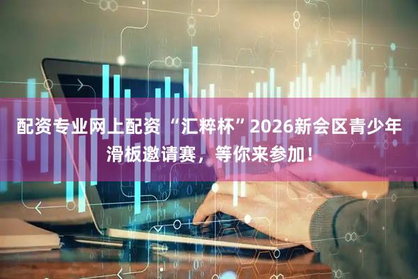 配资专业网上配资 “汇粹杯”2026新会区青少年滑板邀请赛，等你来参加！