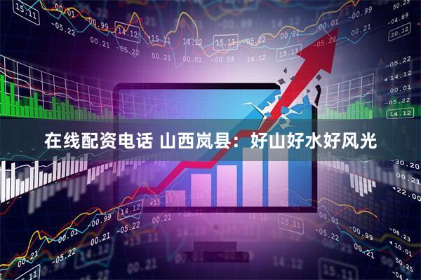 在线配资电话 山西岚县：好山好水好风光