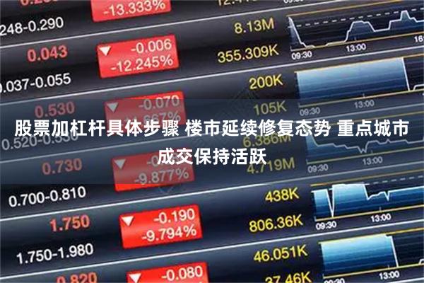 股票加杠杆具体步骤 楼市延续修复态势 重点城市成交保持活跃