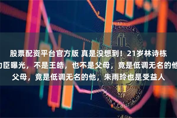 股票配资平台官方版 真是没想到!21岁林诗栋狂揽3金,真正幕后功臣曝光,不是王皓,也不是父母,竟是低调无名的他,朱雨玲也是受益人